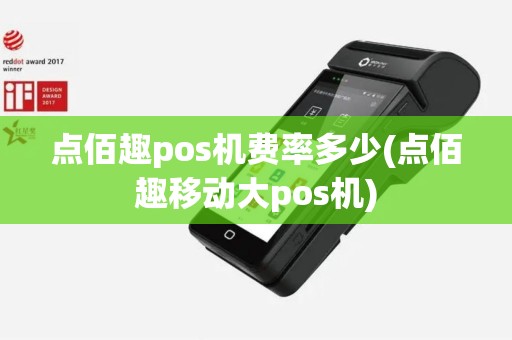 点佰趣pos机费率多少(点佰趣移动大pos机)