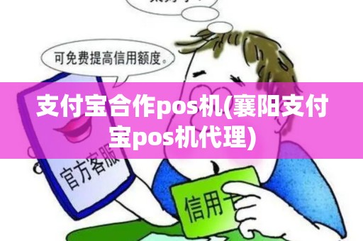 支付宝合作pos机(襄阳支付宝pos机代理)