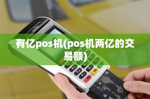 有亿pos机(pos机两亿的交易额)