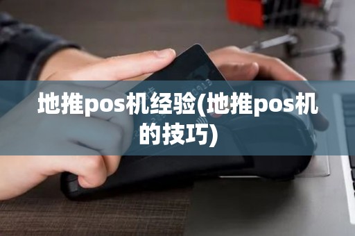 地推pos机经验(地推pos机的技巧)
