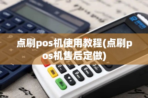 点刷pos机使用教程(点刷pos机售后定做)
