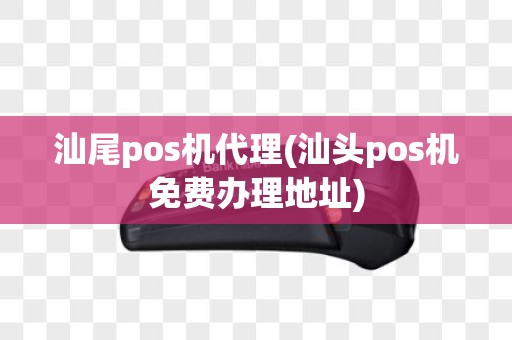汕尾pos机代理(汕头pos机免费办理地址)