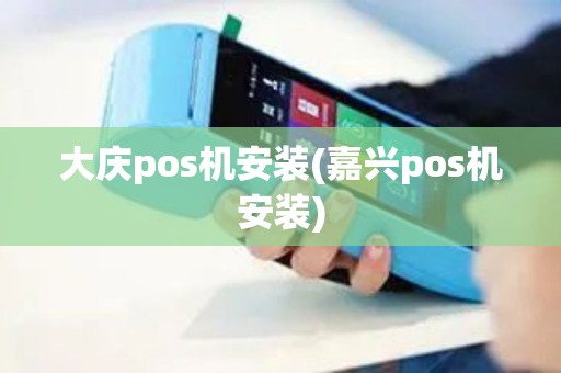 大庆pos机安装(嘉兴pos机安装)