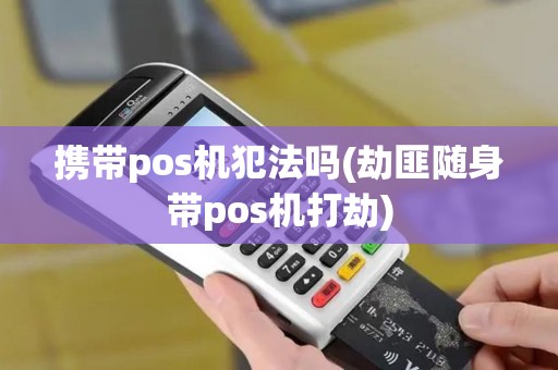 携带pos机犯法吗(劫匪随身带pos机打劫)
