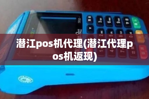 潜江pos机代理(潜江代理pos机返现)