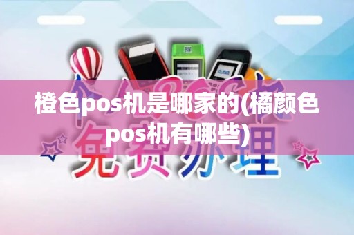 橙色pos机是哪家的(橘颜色pos机有哪些)