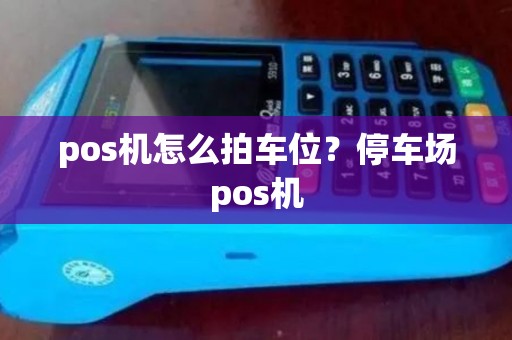 pos机怎么拍车位？停车场pos机