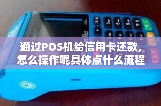 通过POS机给信用卡还款,怎么操作呢具体点什么流程
