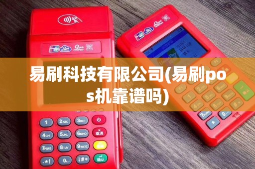 易刷科技有限公司(易刷pos机靠谱吗)
