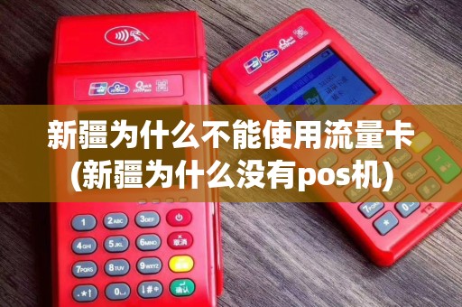 新疆为什么不能使用流量卡(新疆为什么没有pos机)
