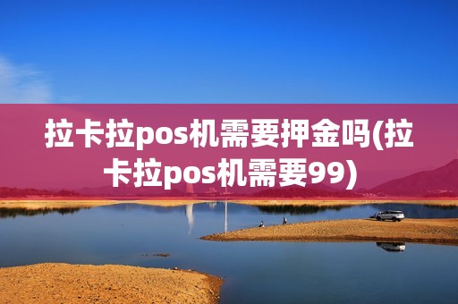 拉卡拉pos机需要押金吗(拉卡拉pos机需要99)