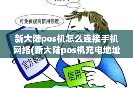 新大陆pos机怎么连接手机网络(新大陆pos机充电地址)
