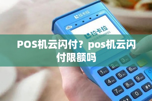 POS机云闪付？pos机云闪付限额吗