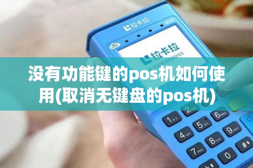 没有功能键的pos机如何使用(取消无键盘的pos机)
