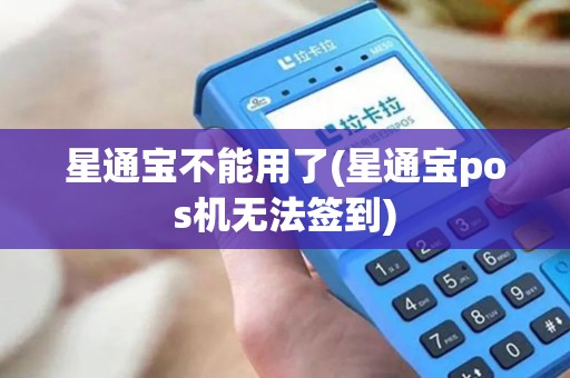 星通宝不能用了(星通宝pos机无法签到)