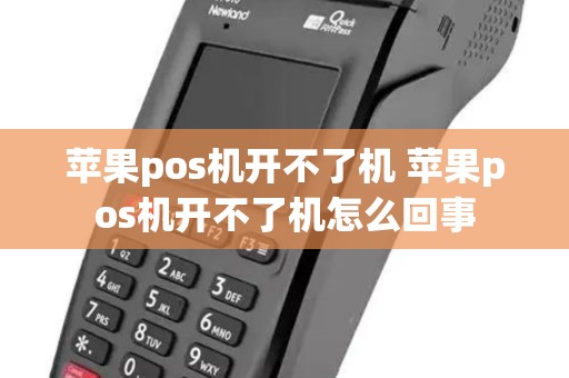苹果pos机开不了机 苹果pos机开不了机怎么回事