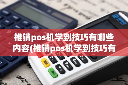 推销pos机学到技巧有哪些内容(推销pos机学到技巧有哪些)