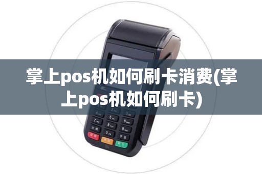 掌上pos机如何刷卡消费(掌上pos机如何刷卡)