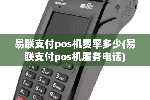 易联支付pos机费率多少(易联支付pos机服务电话)