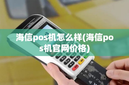 海信pos机怎么样(海信pos机官网价格)