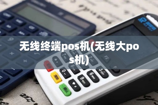 无线终端pos机(无线大pos机)