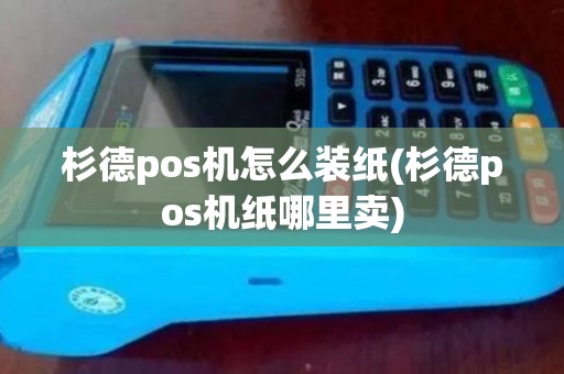 杉德pos机怎么装纸(杉德pos机纸哪里卖)