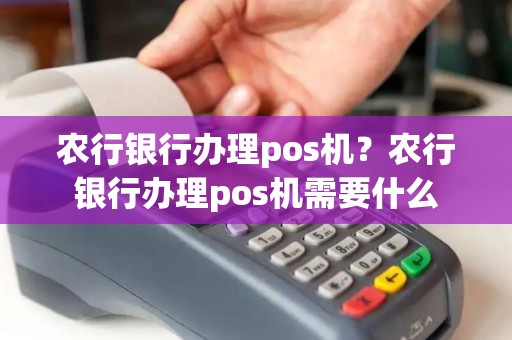 农行银行办理pos机？农行银行办理pos机需要什么