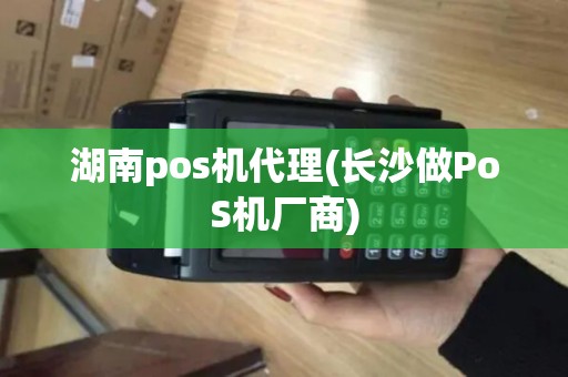 湖南pos机代理(长沙做PoS机厂商)