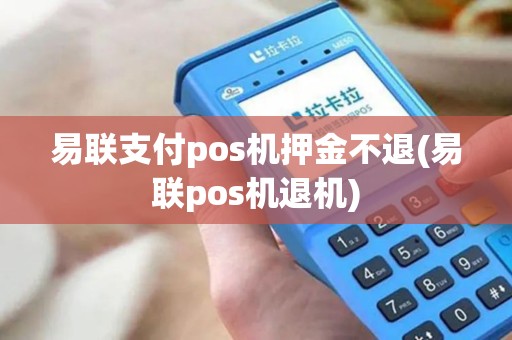 易联支付pos机押金不退(易联pos机退机)