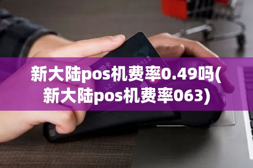 新大陆pos机费率0.49吗(新大陆pos机费率063)