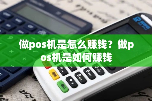 做pos机是怎么赚钱？做pos机是如何赚钱