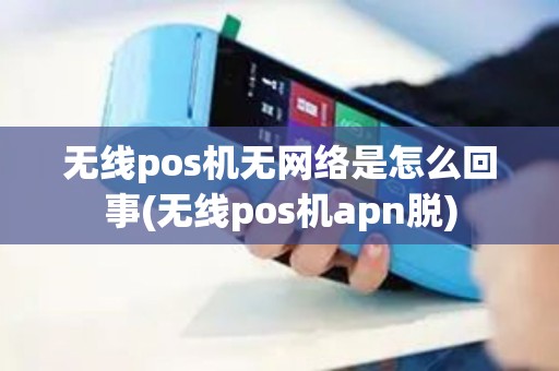 无线pos机无网络是怎么回事(无线pos机apn脱)