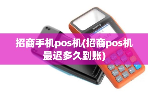 招商手机pos机(招商pos机最迟多久到账)