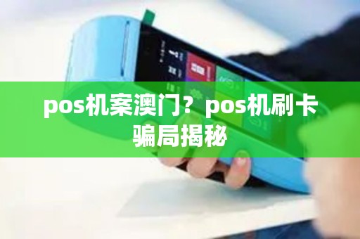 pos机案澳门？pos机刷卡骗局揭秘
