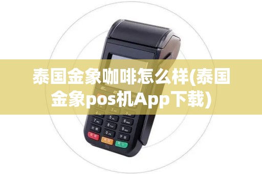 泰国金象咖啡怎么样(泰国金象pos机App下载)