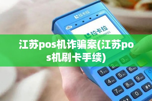 江苏pos机诈骗案(江苏pos机刷卡手续)
