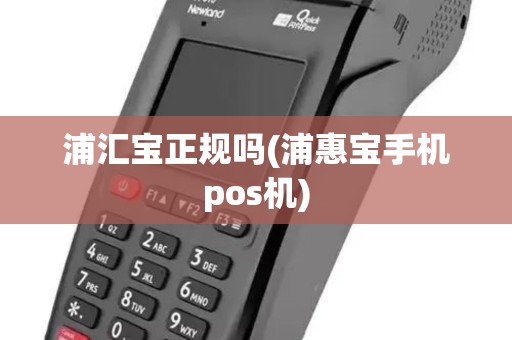 浦汇宝正规吗(浦惠宝手机pos机)