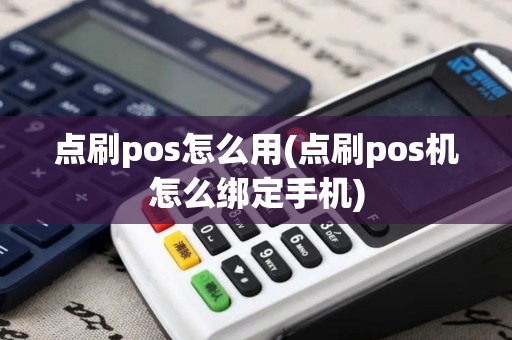 点刷pos怎么用(点刷pos机怎么绑定手机)