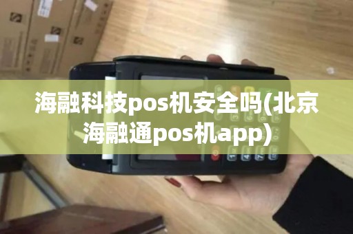 海融科技pos机安全吗(北京海融通pos机app)
