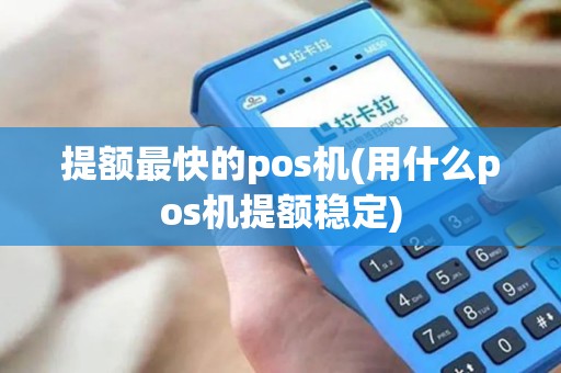 提额最快的pos机(用什么pos机提额稳定)