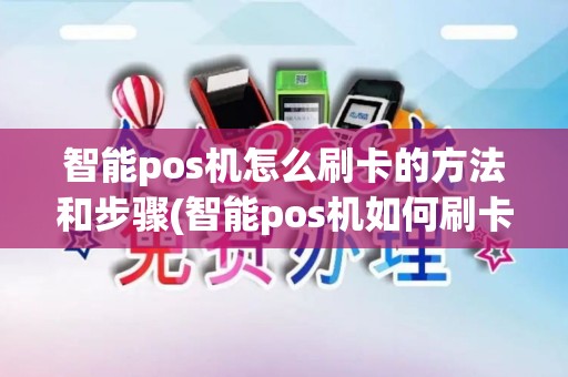 智能pos机怎么刷卡的方法和步骤(智能pos机如何刷卡使用)
