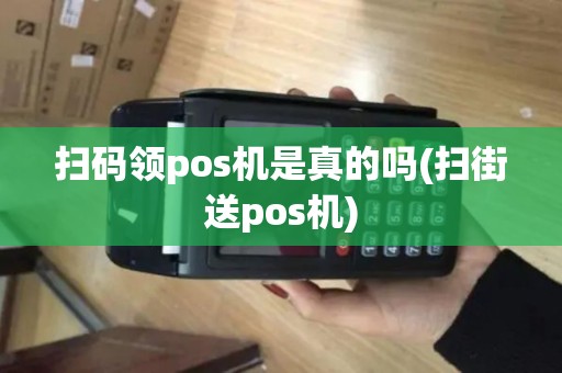 扫码领pos机是真的吗(扫街送pos机)