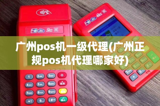 广州pos机一级代理(广州正规pos机代理哪家好) 广州pos机一级代理(广州正规pos机代理哪家好)