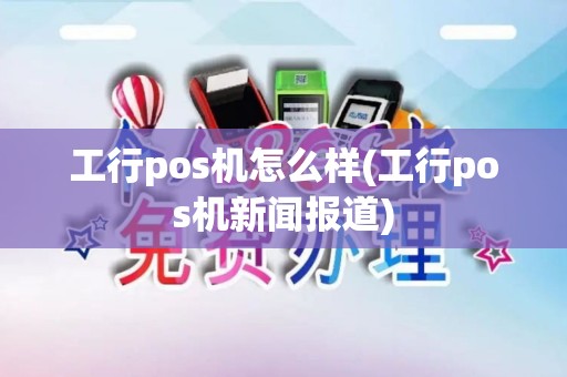 工行pos机怎么样(工行pos机新闻报道)