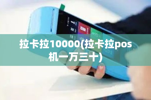 拉卡拉10000(拉卡拉pos机一万三十) 拉卡拉10000(拉卡拉pos机一万三十)