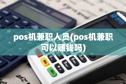 pos机兼职人员(pos机兼职可以赚钱吗)
