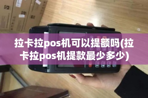 拉卡拉pos机可以提额吗(拉卡拉pos机提款最少多少) 拉卡拉pos机可以提额吗(拉卡拉pos机提款最少多少)