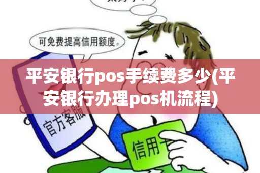 平安银行pos手续费多少(平安银行办理pos机流程)