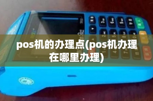 pos机的办理点(pos机办理在哪里办理)