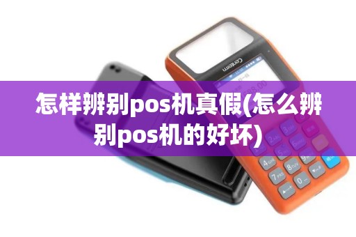 怎样辨别pos机真假(怎么辨别pos机的好坏)